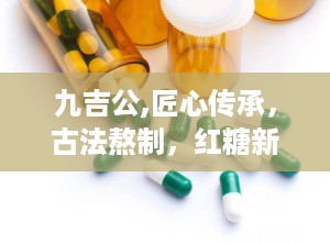 九吉公,匠心传承，古法熬制，红糖新篇章