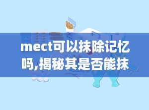 mect可以抹除记忆吗,揭秘其是否能抹除记忆