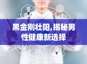 黑金刚壮阳,揭秘男性健康新选择