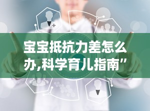 宝宝抵抗力差怎么办,科学育儿指南”