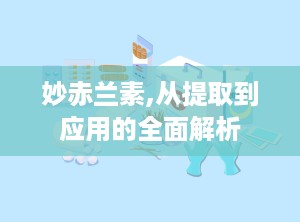 妙赤兰素,从提取到应用的全面解析