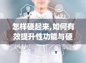 怎样硬起来,如何有效提升性功能与硬度