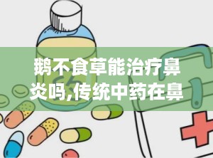 鹅不食草能治疗鼻炎吗,传统中药在鼻炎治疗中的应用