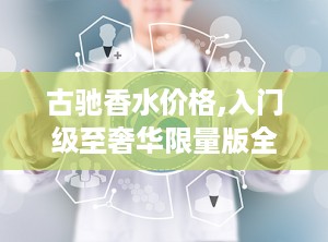 古驰香水价格,入门级至奢华限量版全面览