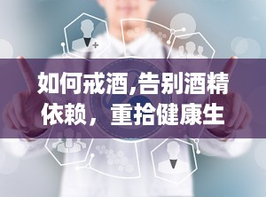 如何戒酒,告别酒精依赖，重拾健康生活