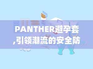 PANTHER避孕套,引领潮流的安全防护新选择