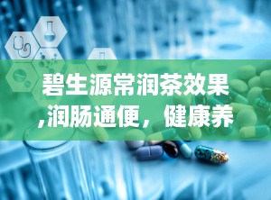 碧生源常润茶效果,润肠通便，健康养生新选择