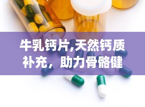 牛乳钙片,天然钙质补充，助力骨骼健康与成长