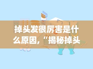 掉头发很厉害是什么原因,“揭秘掉头发严重背后的多种原因及应对策略”