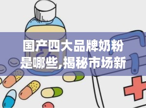 国产四大品牌奶粉是哪些,揭秘市场新宠