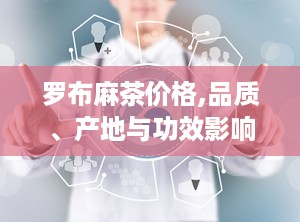罗布麻茶价格,品质、产地与功效影响下的市场行情