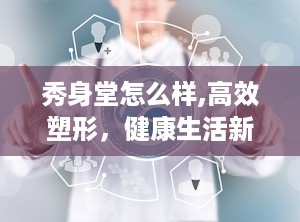 秀身堂怎么样,高效塑形，健康生活新选择