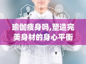 瑜伽瘦身吗,塑造完美身材的身心平衡之道