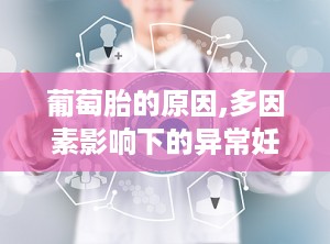 葡萄胎的原因,多因素影响下的异常妊娠现象