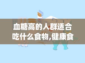 血糖高的人群适合吃什么食物,健康食材推荐与饮食原则