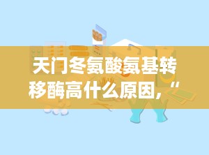 天门冬氨酸氨基转移酶高什么原因,“天门冬氨酸氨基转移酶升高的多因素解析与应对策略”