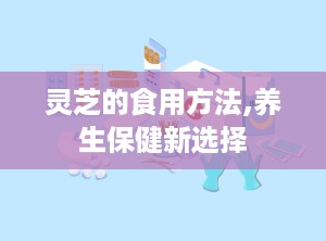 灵芝的食用方法,养生保健新选择