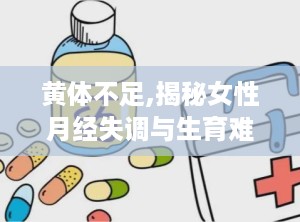 黄体不足,揭秘女性月经失调与生育难题的根源”
