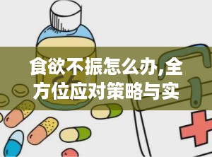 食欲不振怎么办,全方位应对策略与实用技巧