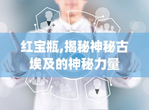 红宝瓶,揭秘神秘古埃及的神秘力量