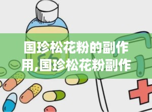 国珍松花粉的副作用,国珍松花粉副作用解析与安全使用指南