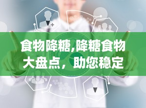 食物降糖,降糖食物大盘点，助您稳定血糖健康生活”