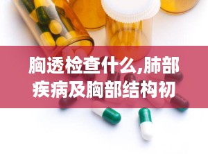 胸透检查什么,肺部疾病及胸部结构初步筛查方法