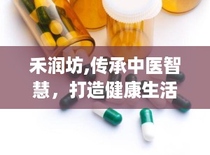 禾润坊,传承中医智慧，打造健康生活新风尚”
