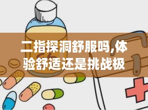 二指探洞舒服吗,体验舒适还是挑战极限？