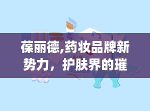 葆丽德,药妆品牌新势力，护肤界的璀璨明珠”