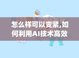 怎么样可以变紧,如何利用AI技术高效生成吸引人的文章副标题