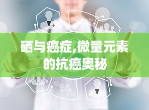 硒与癌症,微量元素的抗癌奥秘