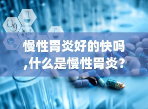 慢性胃炎好的快吗,什么是慢性胃炎？