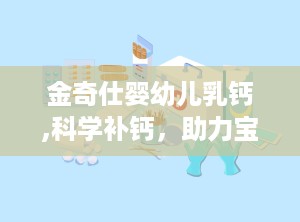 金奇仕婴幼儿乳钙,科学补钙，助力宝宝健康成长