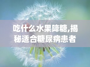 吃什么水果降糖,揭秘适合糖尿病患者的降糖水果选择”