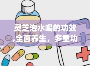 灵芝泡水喝的功效,全面养生，多重功效解析