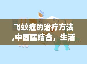 飞蚊症的治疗方法,中西医结合，生活调养，助您重见清晰视界”