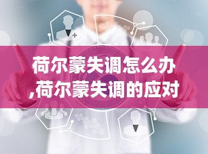 荷尔蒙失调怎么办,荷尔蒙失调的应对策略与生活调养指南