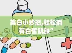 美白小妙招,轻松拥有白皙肌肤”