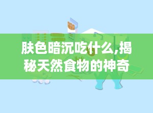 肤色暗沉吃什么,揭秘天然食物的神奇美白力量”