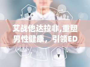 艾战他达拉非,重塑男性健康，引领ED治疗新时代”