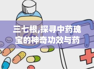 三七根,探寻中药瑰宝的神奇功效与药用价值”