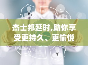 杰士邦延时,助你享受更持久、更愉悦的性生活