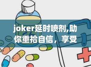 joker延时喷剂,助你重拾自信，享受激情人生