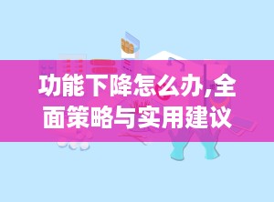 功能下降怎么办,全面策略与实用建议