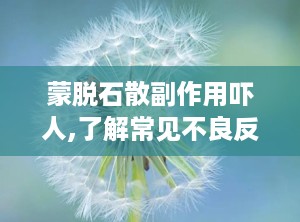 蒙脱石散副作用吓人,了解常见不良反应与预防措施