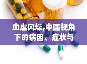 血虚风燥,中医视角下的病因、症状与治疗策略