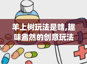 羊上树玩法是啥,趣味盎然的创意玩法揭秘