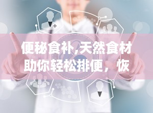 便秘食补,天然食材助你轻松排便，恢复肠道健康”