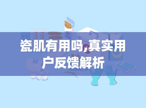 瓷肌有用吗,真实用户反馈解析